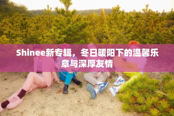 Shinee新专辑，冬日暖阳下的温馨乐章与友情深深