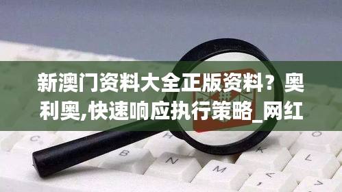 新澳门资料大全正版资料？奥利奥,快速响应执行策略_网红版1.637