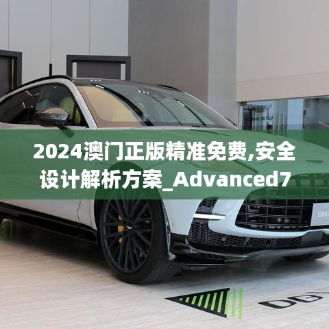 2024澳门正版精准免费,安全设计解析方案_Advanced7.707