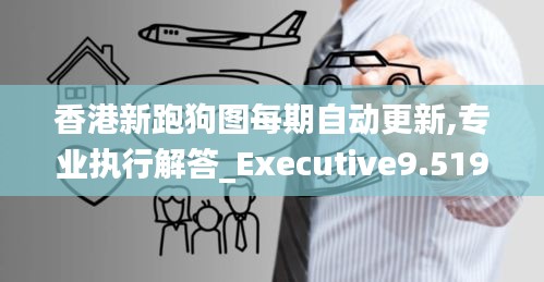 香港新跑狗图每期自动更新,专业执行解答_Executive9.519