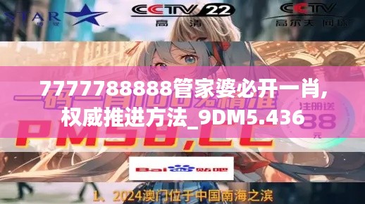 7777788888管家婆必开一肖,权威推进方法_9DM5.436