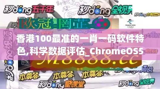 香港100最准的一肖一码软件特色,科学数据评估_ChromeOS5.491