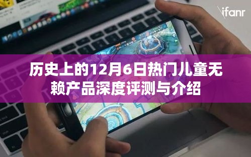 12月6日历史上的热门儿童无赖产品全解析与深度评测