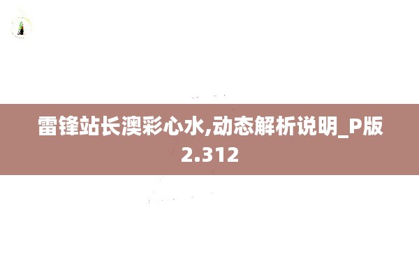 雷锋站长澳彩心水,动态解析说明_P版2.312