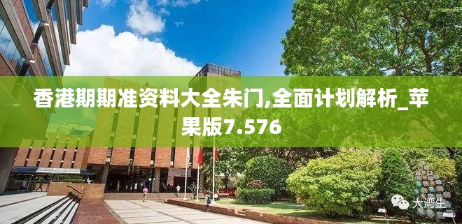 香港期期准资料大全朱门,全面计划解析_苹果版7.576