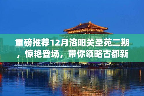 重磅推荐，洛阳关圣苑二期惊艳亮相，古都新风采一览无余！