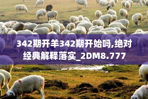 342期开羊342期开始吗,绝对经典解释落实_2DM8.777