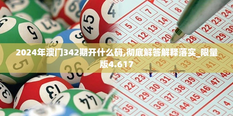 2024年澳门342期开什么码,彻底解答解释落实_限量版4.617