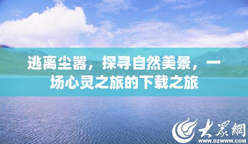 心灵之旅，逃离喧嚣，探寻自然美景的下载之旅