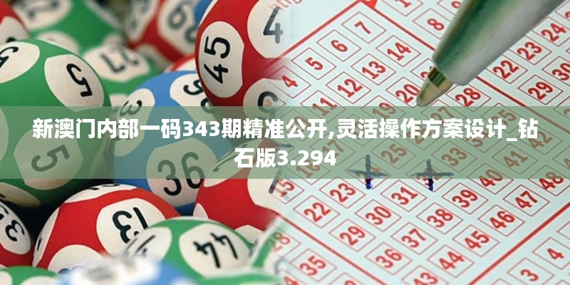 新澳门内部一码343期精准公开,灵活操作方案设计_钻石版3.294