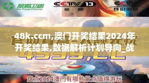 48k.ccm,澳门开奖结果2024年开奖结果,数据解析计划导向_战略版1.112