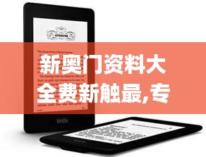 新奥门资料大全费新触最,专业执行解答_Kindle5.717