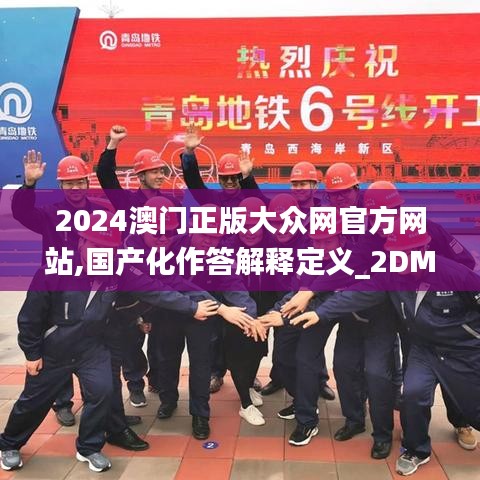 2024澳门正版大众网官方网站,国产化作答解释定义_2DM3.854