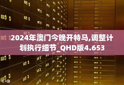 2024年澳门今晚开特马,调整计划执行细节_QHD版4.653