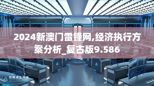 2024新澳门雷锋网,经济执行方案分析_复古版9.586