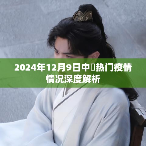 2024年12月9日中国疫情深度解析，热门疫情情况概览