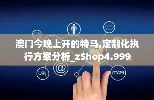 澳门今晚上开的特马,定制化执行方案分析_zShop4.999