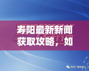 寿阳新闻资讯获取指南，轻松掌握往年1月9日及最新动态