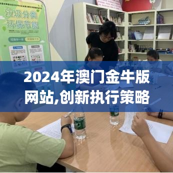 2024年澳门金牛版网站,创新执行策略解读_挑战款13.477