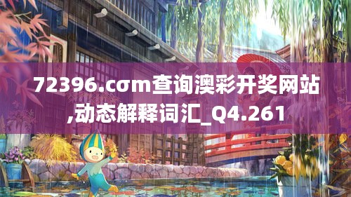 72396.cσm查询澳彩开奖网站,动态解释词汇_Q4.261