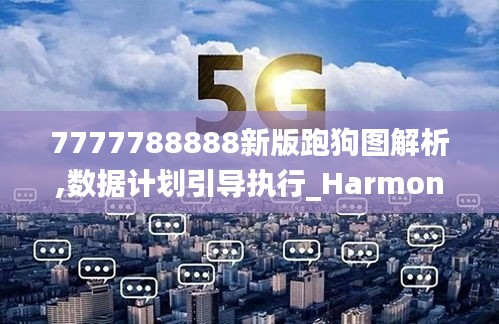 7777788888新版跑狗图解析,数据计划引导执行_Harmony10.736