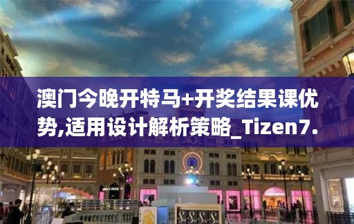 澳门今晚开特马+开奖结果课优势,适用设计解析策略_Tizen7.245