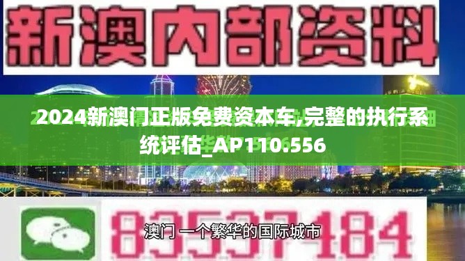 2024新澳门正版免费资本车,完整的执行系统评估_AP110.556