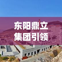 东阳鼎立集团，引领变革，学习创新铸就自信与成就，励志前行无懈怠