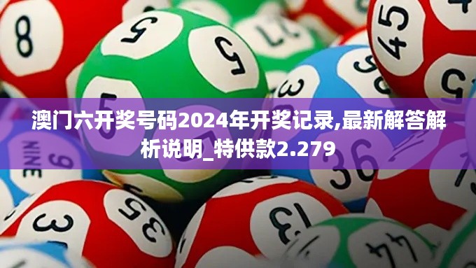 澳门六开奖号码2024年开奖记录,最新解答解析说明_特供款2.279