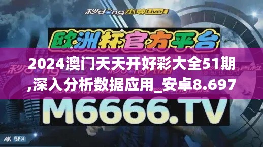 2024澳门天天开好彩大全51期,深入分析数据应用_安卓8.697