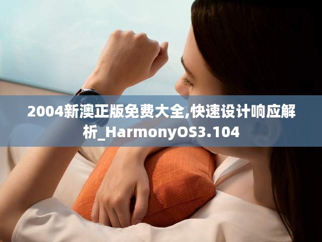 2004新澳正版免费大全,快速设计响应解析_HarmonyOS3.104