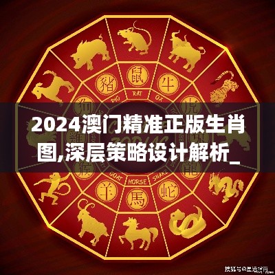 2024澳门精准正版生肖图,深层策略设计解析_专业版9.759