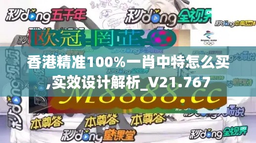 香港精准100%一肖中特怎么买,实效设计解析_V21.767