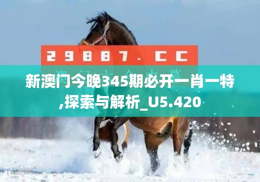 新澳门今晚345期必开一肖一特,探索与解析_U5.420