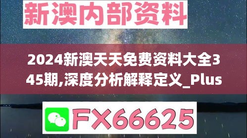 2024新澳天天免费资料大全345期,深度分析解释定义_Plus7.517