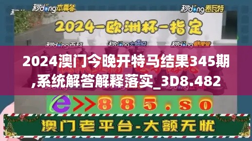 2024澳门今晚开特马结果345期,系统解答解释落实_3D8.482