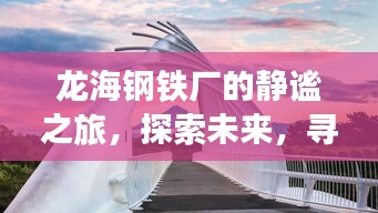 龙海钢铁厂探秘之旅，未来进展猜想与心灵与自然和谐共融的韵律探索