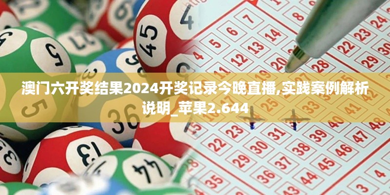 澳门六开奖结果2024开奖记录今晚直播,实践案例解析说明_苹果2.644