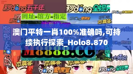 澳门平特一肖100%准确吗,可持续执行探索_Holo8.870