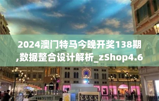 2024澳门特马今晚开奖138期,数据整合设计解析_zShop4.679