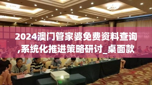 2024澳门管家婆免费资料查询,系统化推进策略研讨_桌面款17.906