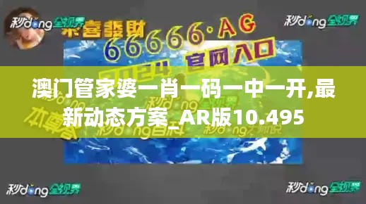 澳门管家婆一肖一码一中一开,最新动态方案_AR版10.495