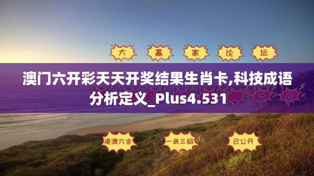 澳门六开彩天天开奖结果生肖卡,科技成语分析定义_Plus4.531