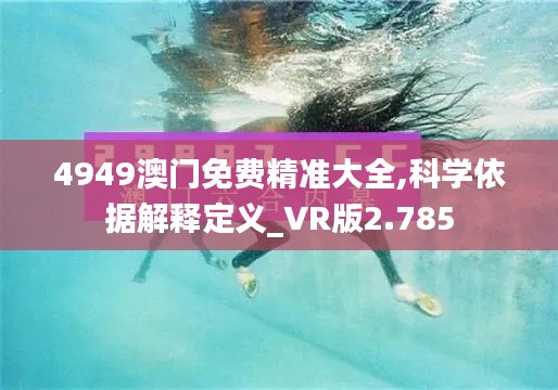 4949澳门免费精准大全,科学依据解释定义_VR版2.785