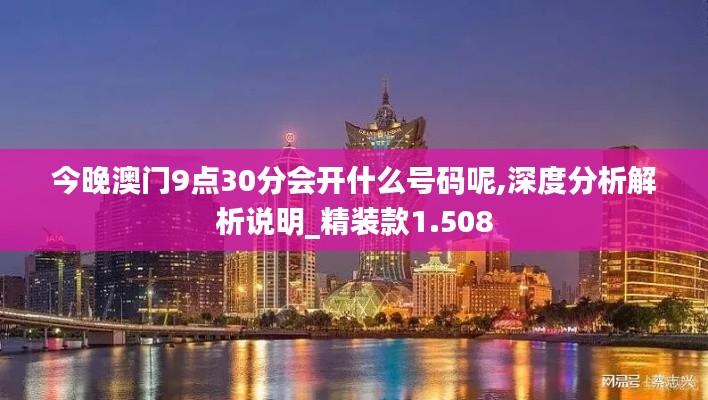 今晚澳门9点30分会开什么号码呢,深度分析解析说明_精装款1.508