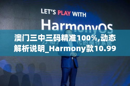 澳门三中三码精准100%,动态解析说明_Harmony款10.998