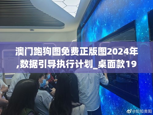 澳门跑狗图免费正版图2024年,数据引导执行计划_桌面款19.107