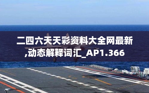 二四六天天彩资料大全网最新,动态解释词汇_AP1.366