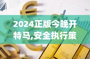 2024正版今晚开特马,安全执行策略_黄金版7.158