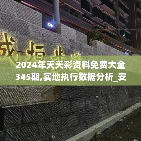 2024年天天彩资料免费大全345期,实地执行数据分析_安卓款7.525